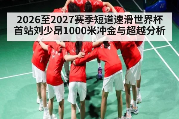 2026至2027赛季短道速滑世界杯首站刘少昂1000米冲金与超越分析