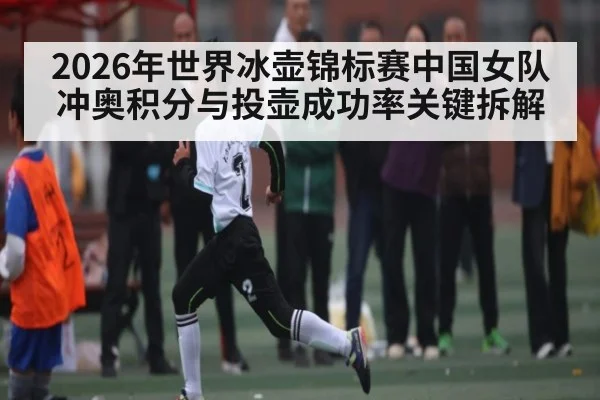 2026年世界冰壶锦标赛中国女队冲奥积分与投壶成功率关键拆解