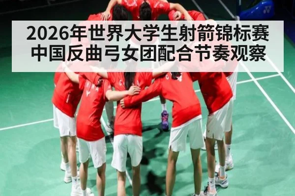 2026年世界大学生射箭锦标赛中国反曲弓女团配合节奏观察